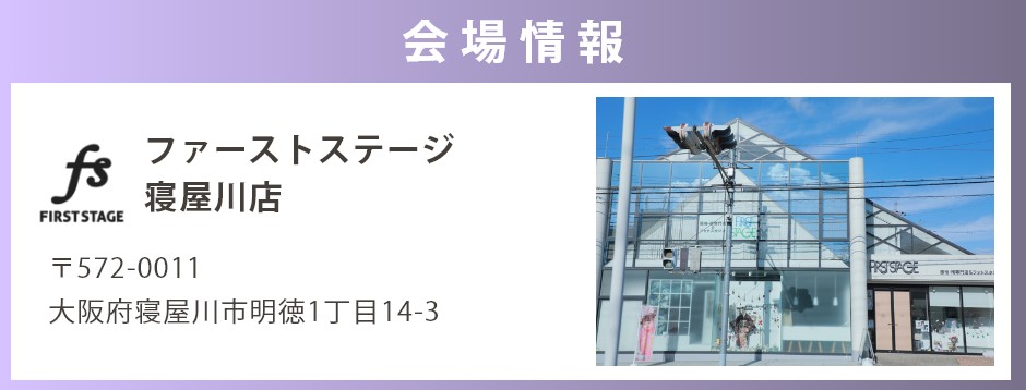 会場：ファーストステージ寝屋川店