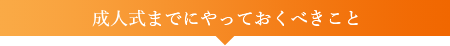 成人式までにやっておくべきこと