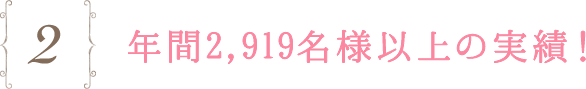 2.年間2,919名様以上の実績！