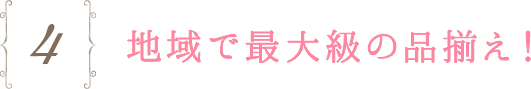 4.地域で最大級の品揃え！