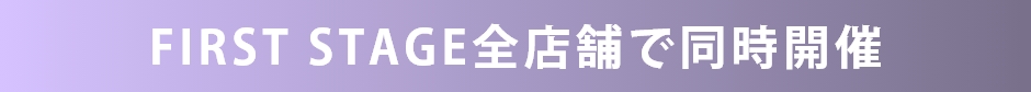 会場：ファーストステージ全店舗で開催中