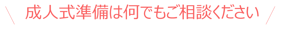 成人式準備は何でもご相談ください