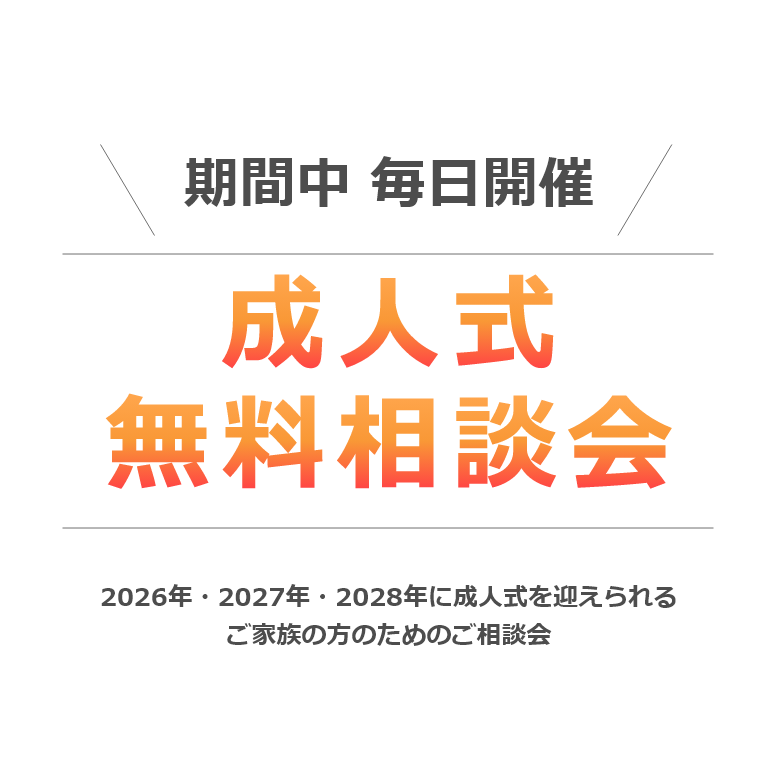 期間中 毎日開催！成人式無料相談会　2025年・2026年・2027年に成人式を迎えられるご家族の方のためのご相談会