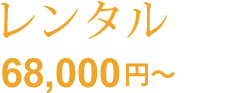 レンタル：68,000円～