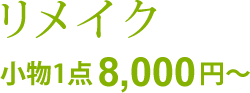 リメイク：小物1点8,000円～