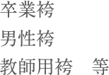 卒業袴、男性袴、教師用袴　等