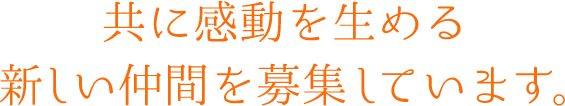 共に感動を生める新しい仲間を募集しています。