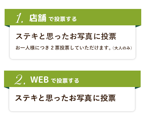 １．特設会場でステキと思ったお写真に投票　お一人様につき2票投票していただけます２.WEBでステキと思ったお写真に投票　