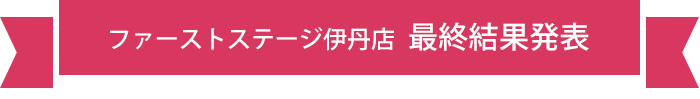 ファーストステージ伊丹店 最終結果発表