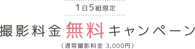 平日5組・土日祝1組限定 撮影料金0円キャンペーン（通常撮影料金3,000円）